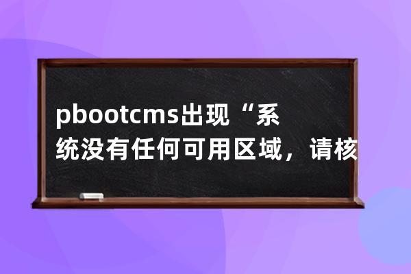 pbootcms出现“系统没有任何可用区域，请核对后再试！”错误信息