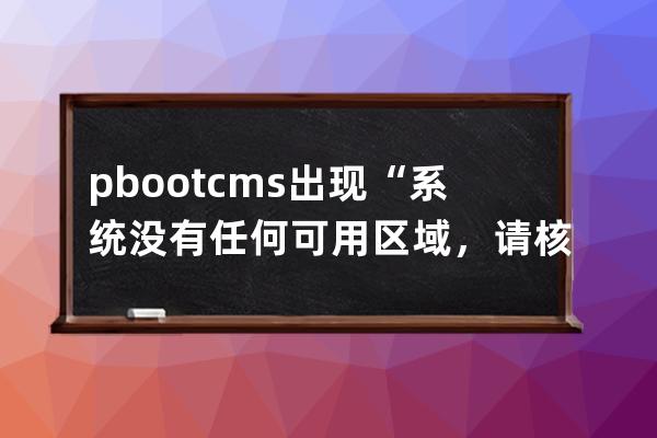 pbootcms出现“系统没有任何可用区域，请核对后再试！”错误信息