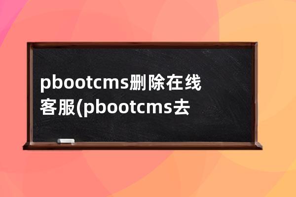 pbootcms删除在线客服(pbootcms去除授权)