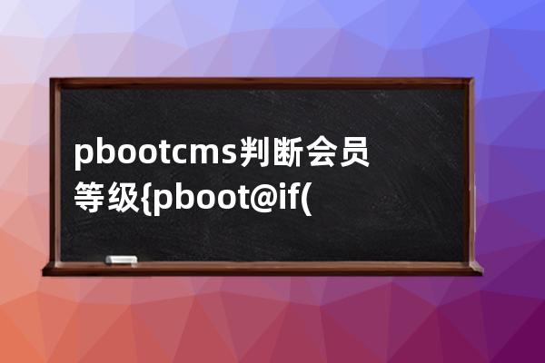 pbootcms判断会员等级 {pboot@if({user:gcode}==1)}