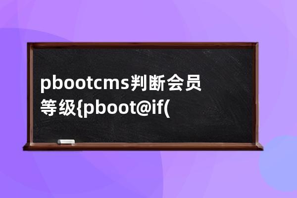 pbootcms判断会员等级 {pboot@if({user:gcode}==1)}