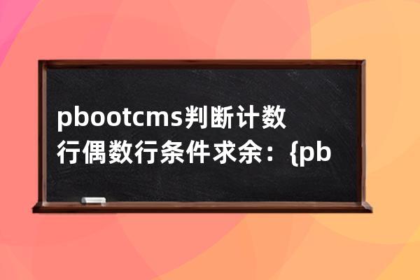 pbootcms判断计数行偶数行 条件求余：{pboot:if([list:i]%2==0)}，等于0偶数，等