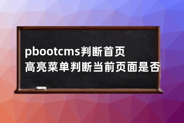 pbootcms判断首页高亮  菜单判断当前页面是否是首页