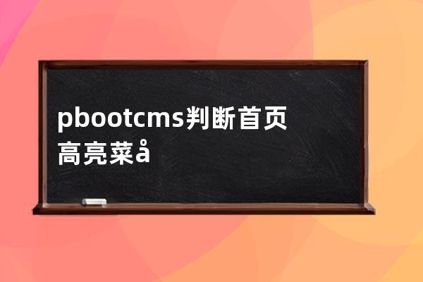 pbootcms判断首页高亮  菜单判断当前页面是否是首页