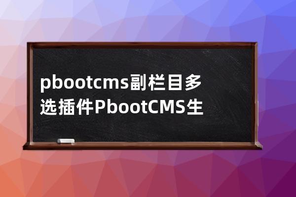 pbootcms副栏目多选插件PbootCMS生成