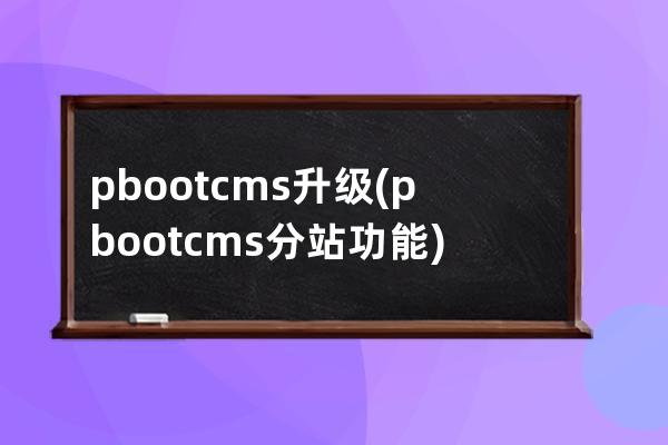 pbootcms升级(pbootcms分站功能)