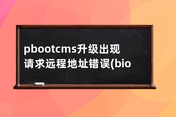 pbootcms升级出现请求远程地址错误(bios cms怎么设置)