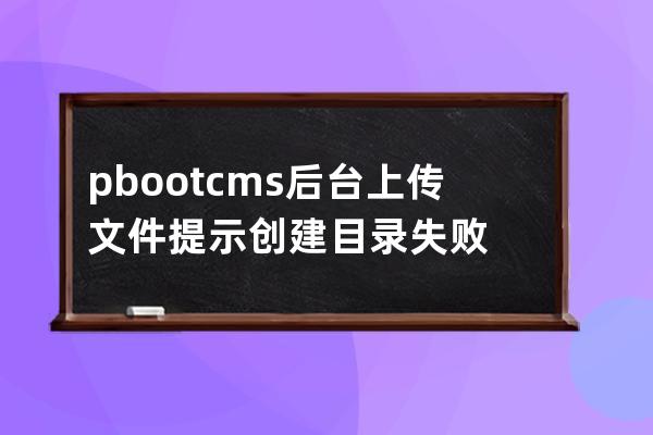 pbootcms后台上传文件提示创建目录失败