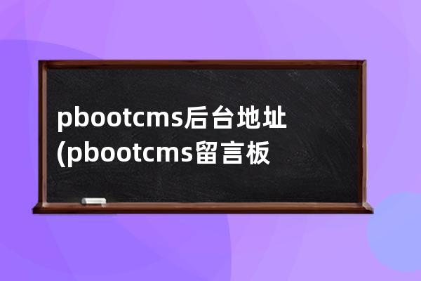 pbootcms后台地址(pbootcms留言板验证码)