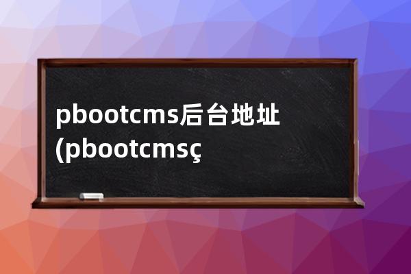 pbootcms后台地址(pbootcms留言板验证码)