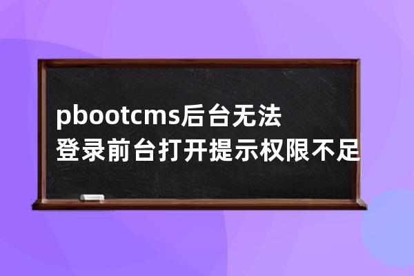 pbootcms后台无法登录 前台打开提示权限不足无法生成 空间满