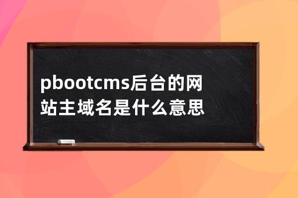 pbootcms后台的网站主域名是什么意思