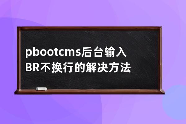 pbootcms后台输入BR不换行的解决方法