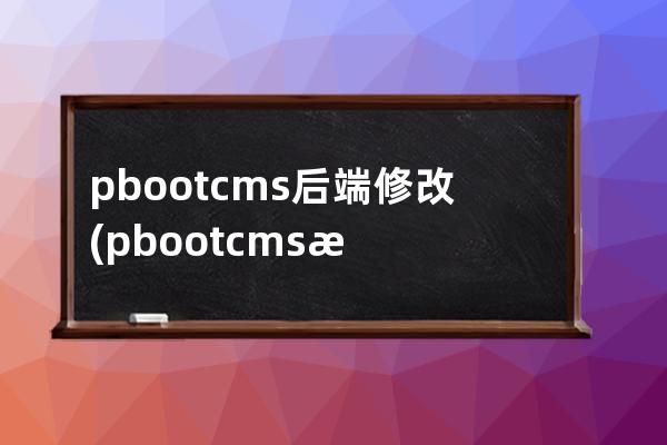 pbootcms后端修改(pbootcms模板)