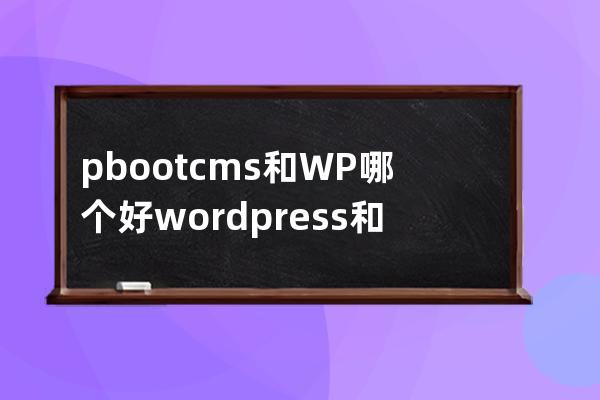 pbootcms和WP哪个好wordpress和pboot哪个好