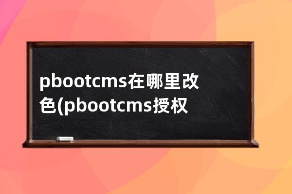 pbootcms在哪里改色(pbootcms授权码破解)