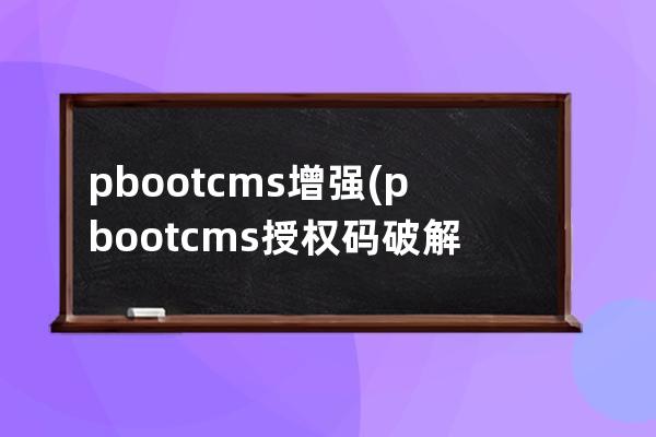 pbootcms 增强(pbootcms授权码破解)