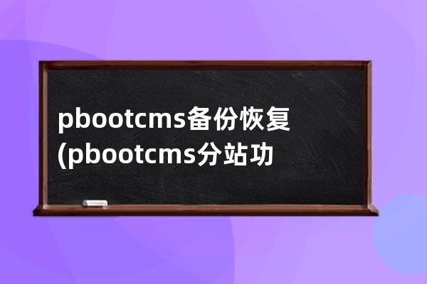 pbootcms备份恢复(pbootcms分站功能)