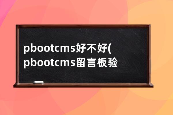 pbootcms好不好(pbootcms留言板验证码)