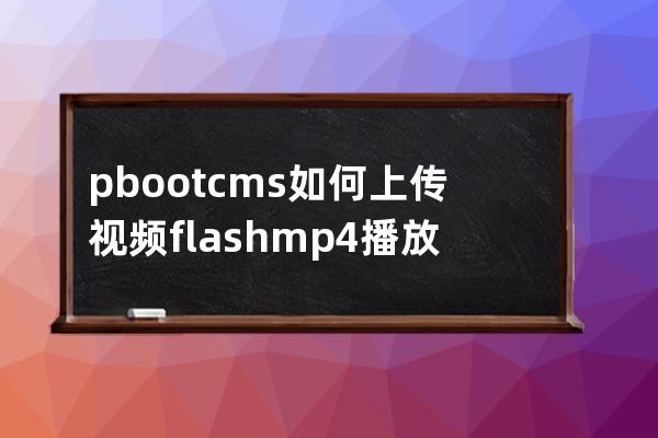 pbootcms如何上传视频flash mp4播放视频