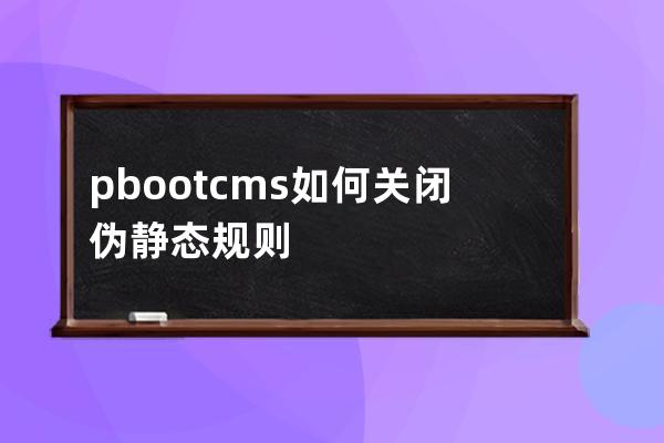 pbootcms如何关闭伪静态规则