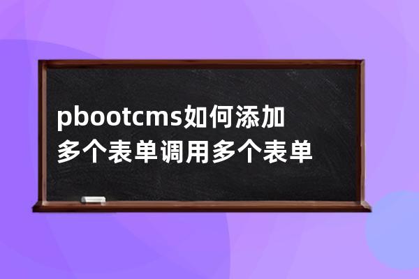 pbootcms如何添加多个表单调用多个表单