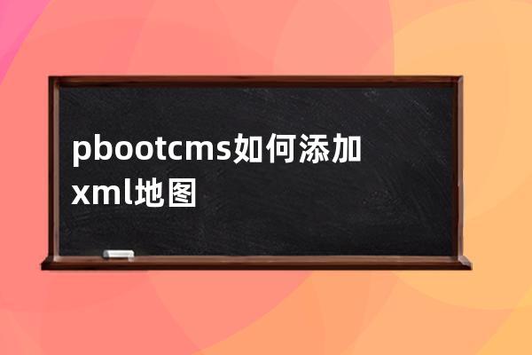 pbootcms 如何添加xml地图