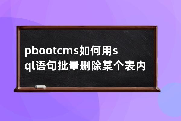 pbootcms如何用sql语句批量删除某个表内容 清空表