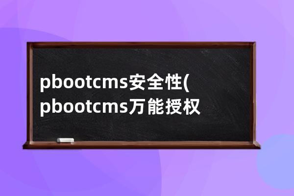 pbootcms安全性(pbootcms万能授权码)