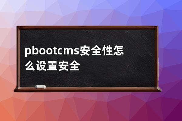 pbootcms安全性 怎么设置安全