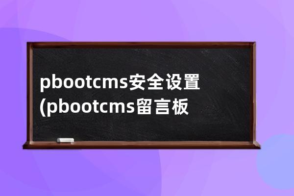 pbootcms安全设置(pbootcms留言板取消验证码)