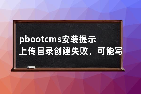 pbootcms安装提示 上传目录创建失败，可能写入权限不足！