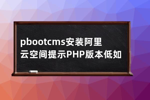 pbootcms安装阿里云空间提示PHP版本低如何修改php版本