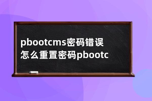pbootcms密码错误怎么重置密码pbootcms怎么修改密码  提示密码不对