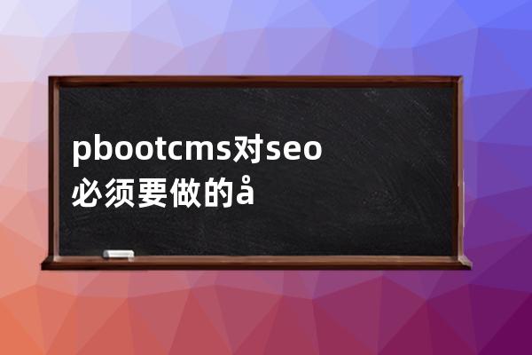 pbootcms对seo必须要做的几点pbootcms优化教程