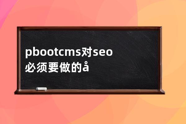 pbootcms对seo必须要做的几点pbootcms优化教程