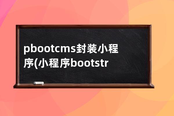 pbootcms封装小程序(小程序 bootstrap)