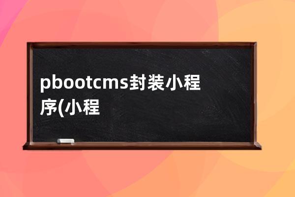 pbootcms封装小程序(小程序 bootstrap)