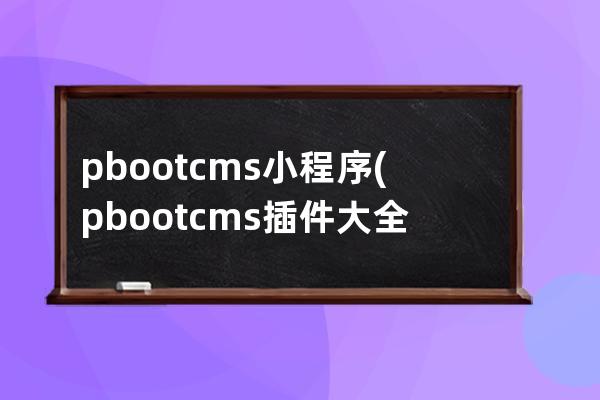 pbootcms 小程序(pbootcms插件大全)