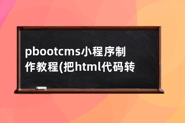 pbootcms小程序制作教程(把html代码转成小程序代码)