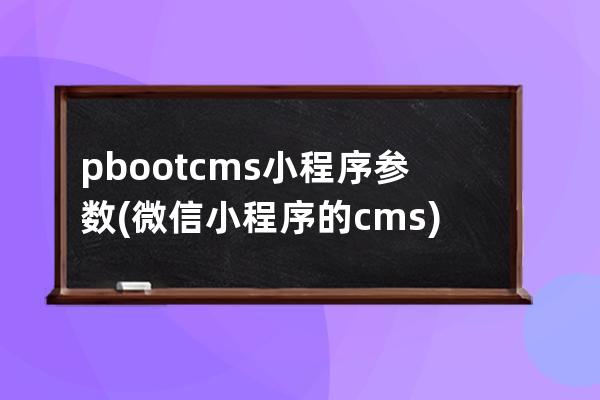 pbootcms小程序参数(微信小程序的cms)