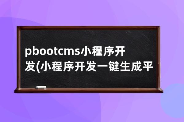 pbootcms小程序开发(小程序开发一键生成平台源码)