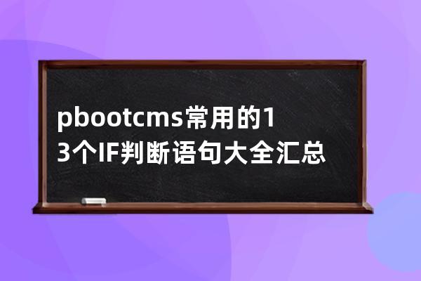 pbootcms常用的13个IF判断语句大全汇总
