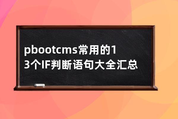 pbootcms常用的13个IF判断语句大全汇总