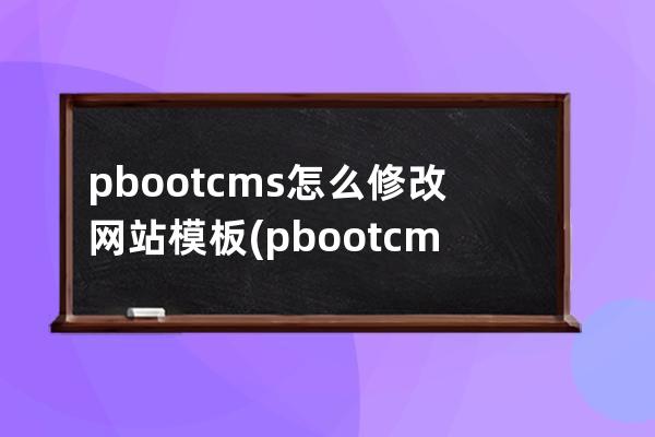 pbootcms怎么修改网站模板(pbootcms授权码破解)