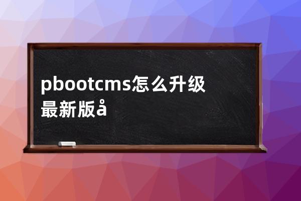 pbootcms怎么升级最新版图文教程