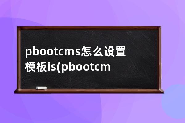 pbootcms怎么设置模板is(pbootcms分站功能)