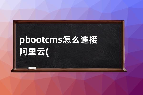 pbootcms怎么连接阿里云(阿里云服务器端口如何打开)