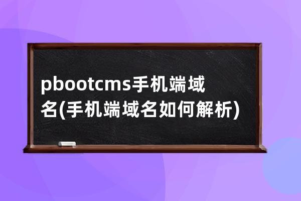 pbootcms手机端域名(手机端域名如何解析)