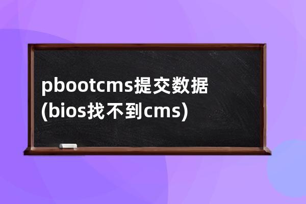 pbootcms提交数据(bios找不到cms)